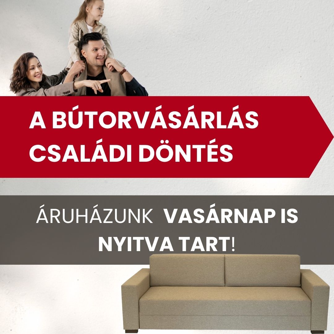 A bútorvásárlás családi döntés: áruházunk vasárnap is nyitva tart!